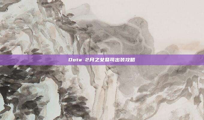 Dota 2月之女祭司出装攻略