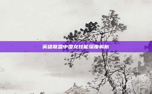 英雄联盟中国龙技能深度解析