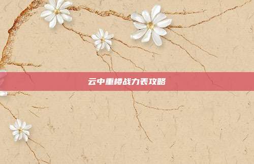 云中重楼战力表攻略