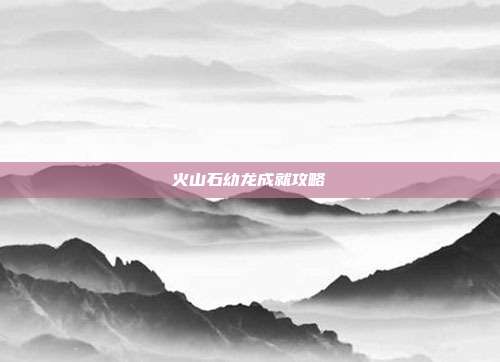 火山石幼龙成就攻略