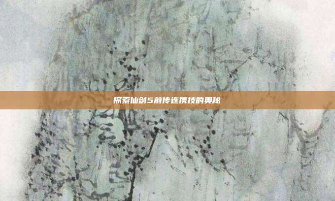 探索仙剑5前传连携技的奥秘