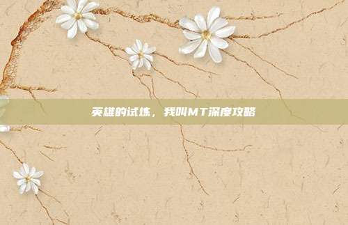 英雄的试炼,我叫MT深度攻略