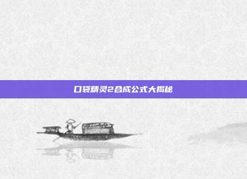 口袋精灵2合成公式大揭秘