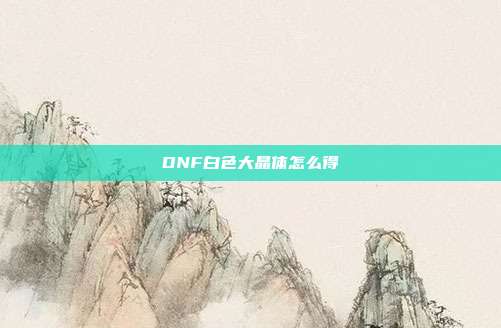 DNF白色大晶体怎么得