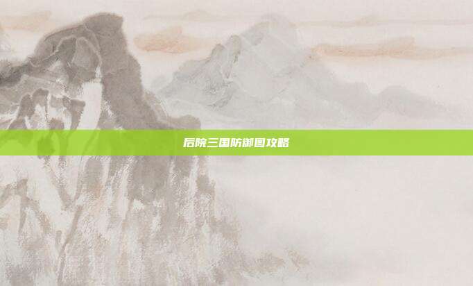 后院三国防御图攻略