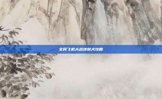 全民飞机大战地狱犬攻略
