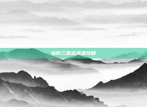 塔防三国志武魂攻略