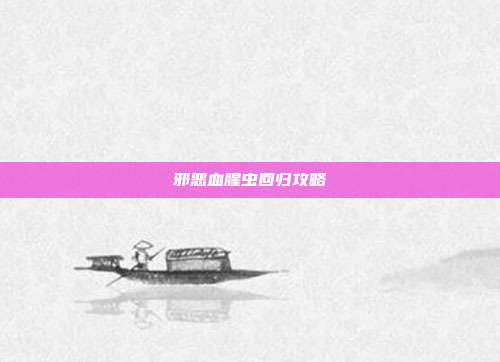 邪恶血腥虫回归攻略