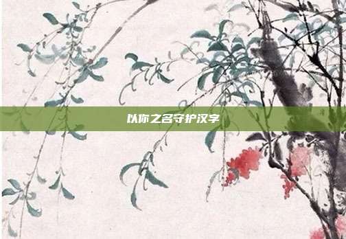 以你之名守护汉字
