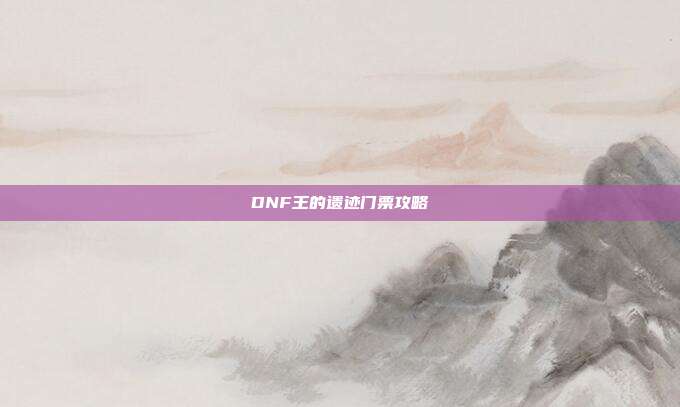 DNF王的遗迹门票攻略