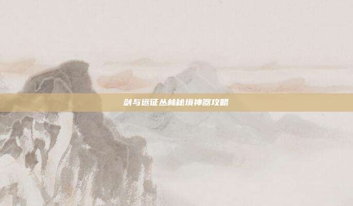 剑与远征丛林秘境神器攻略