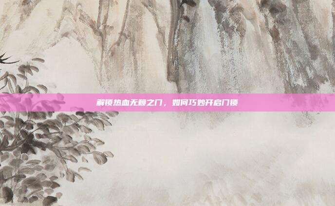 解锁热血无赖之门,如何巧妙开启门锁