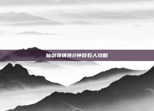 仙剑奇侠传2钟鼓石人攻略