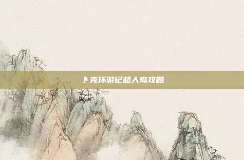 卜克环游记超人岛攻略