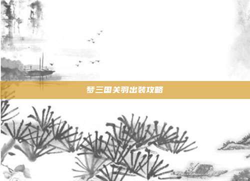 梦三国关羽出装攻略