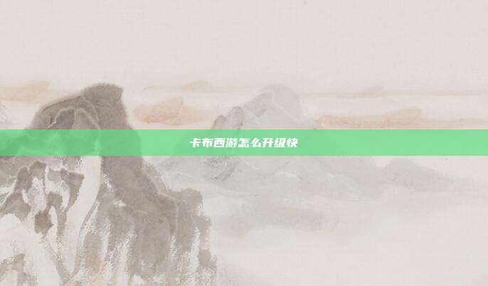 卡布西游怎么升级快