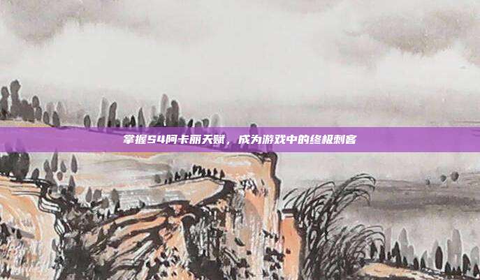 掌握S4阿卡丽天赋,成为游戏中的终极刺客