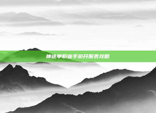 神途单职业手游开服表攻略