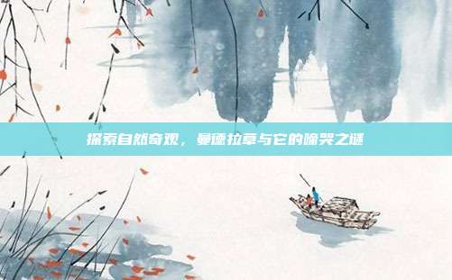 探索自然奇观,曼德拉草与它的啼哭之谜