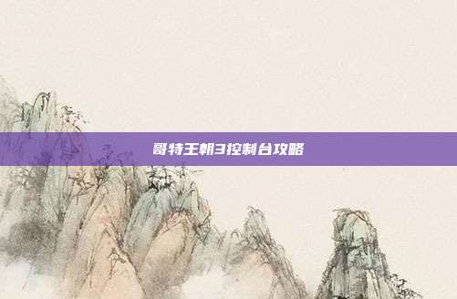 哥特王朝3控制台攻略