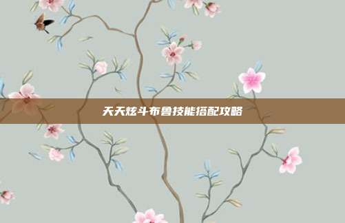 天天炫斗布鲁技能搭配攻略