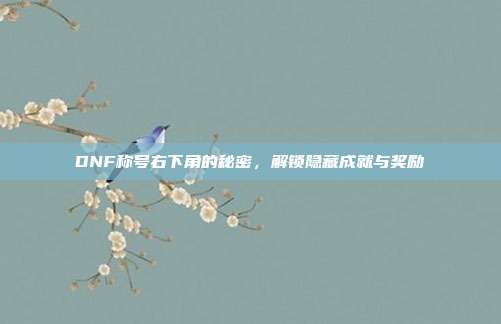 DNF称号右下角的秘密,解锁隐藏成就与奖励