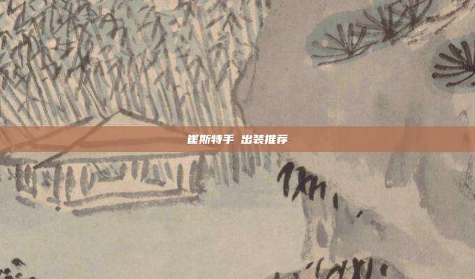 崔斯特手遊出装推荐
