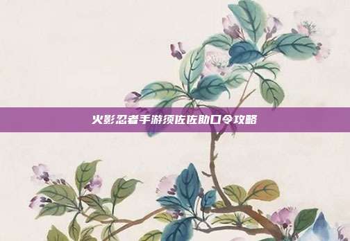 火影忍者手游须佐佐助口令攻略