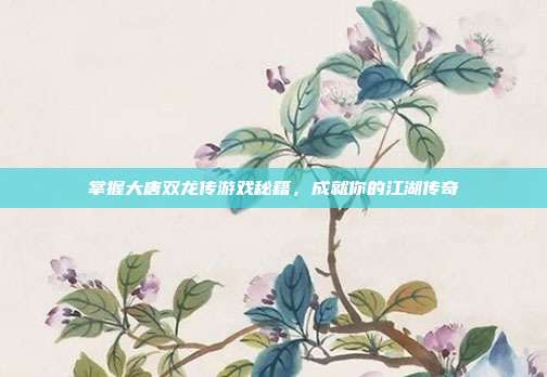 掌握大唐双龙传游戏秘籍,成就你的江湖传奇