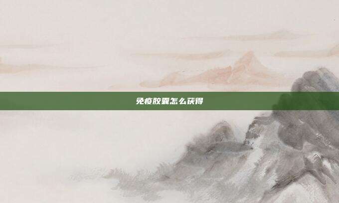 免疫胶囊怎么获得