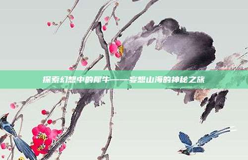 探索幻想中的犀牛——妄想山海的神秘之旅