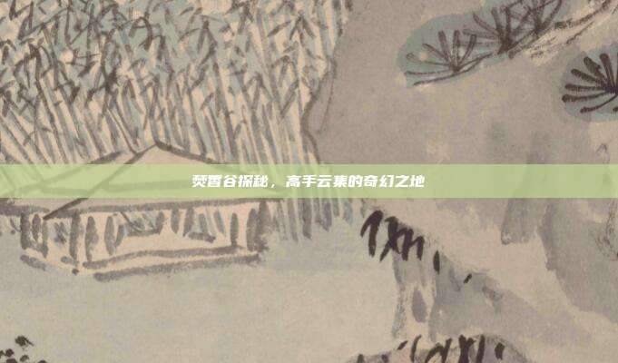 焚香谷探秘,高手云集的奇幻之地