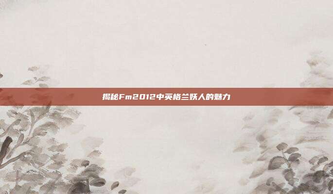 揭秘Fm2012中英格兰妖人的魅力