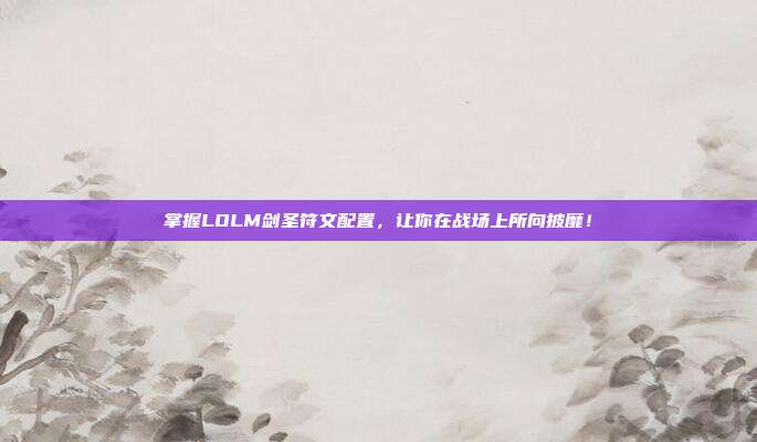 掌握LOLM剑圣符文配置,让你在战场上所向披靡!