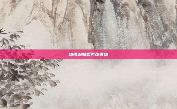 地铁跑酷如何改雪地