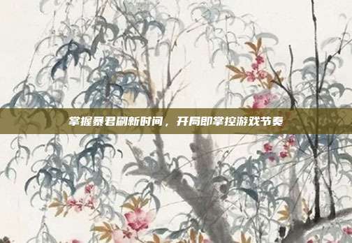 掌握暴君刷新时间,开局即掌控游戏节奏