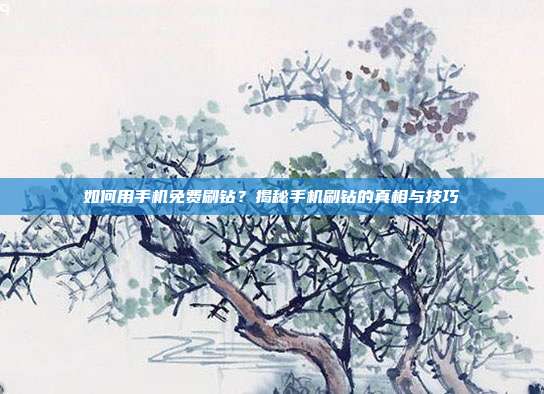 如何用手机免费刷钻?揭秘手机刷钻的真相与技巧