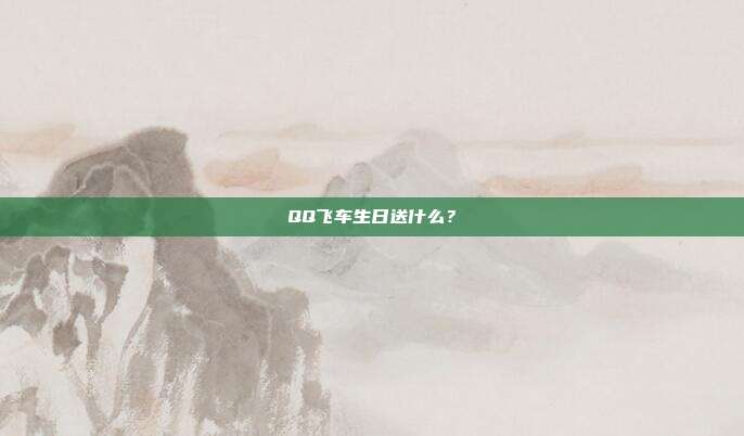 QQ飞车生日送什么?