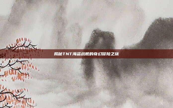 揭秘TNT海盗战舰的奇幻冒险之旅