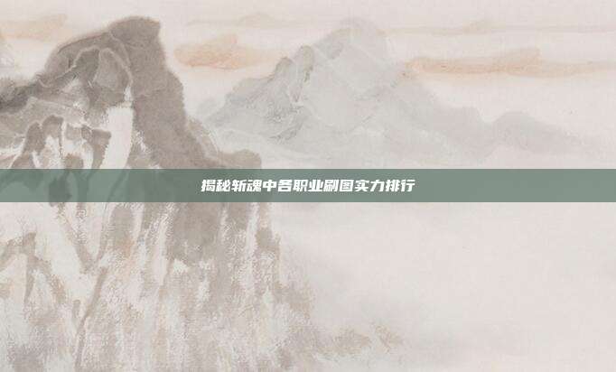 揭秘斩魂中各职业刷图实力排行