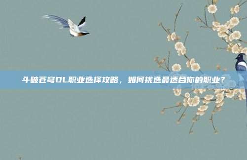 斗破苍穹OL职业选择攻略,如何挑选最适合你的职业?