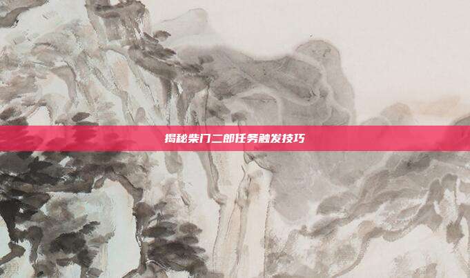 揭秘柴门二郎任务触发技巧