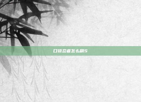 口袋忍者怎么刷S