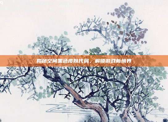 揭秘空间黑色皮肤代码,解锁游戏新境界