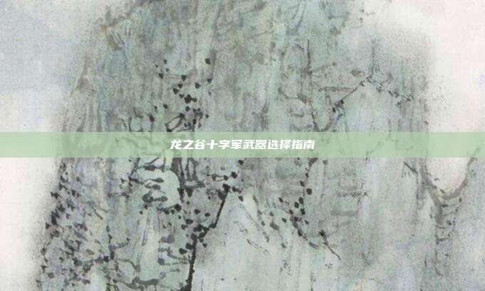 龙之谷十字军武器选择指南