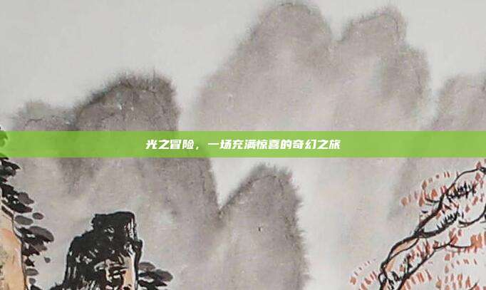 光之冒险,一场充满惊喜的奇幻之旅