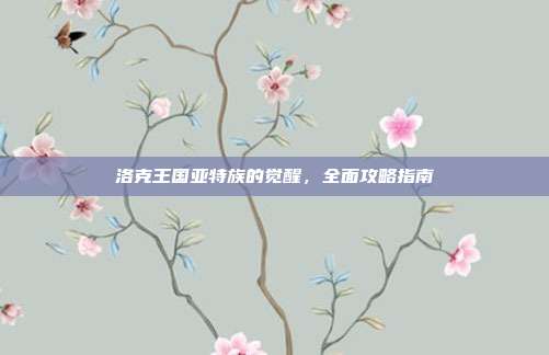 洛克王国亚特族的觉醒,全面攻略指南