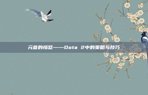 元首的愤怒——Dota 2中的策略与技巧