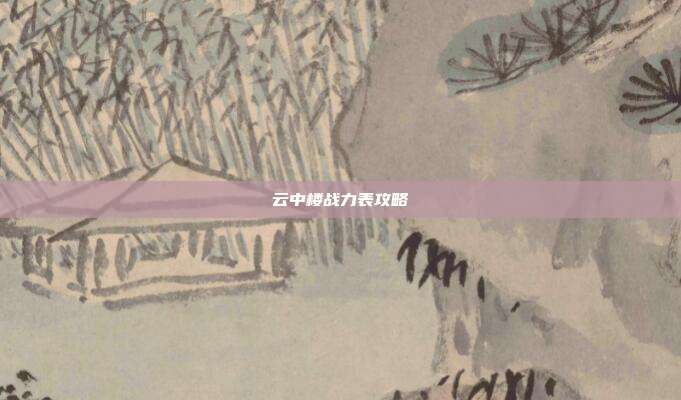 云中楼战力表攻略