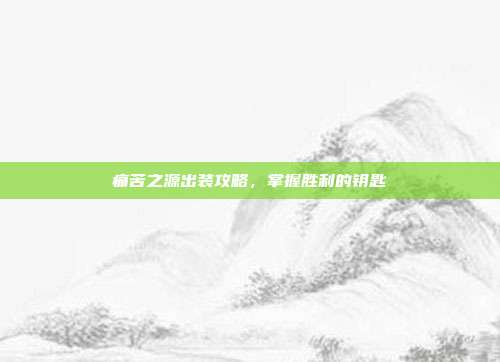 痛苦之源出装攻略,掌握胜利的钥匙